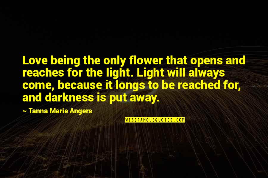 Come Out Of Darkness Quotes By Tanna Marie Angers: Love being the only flower that opens and