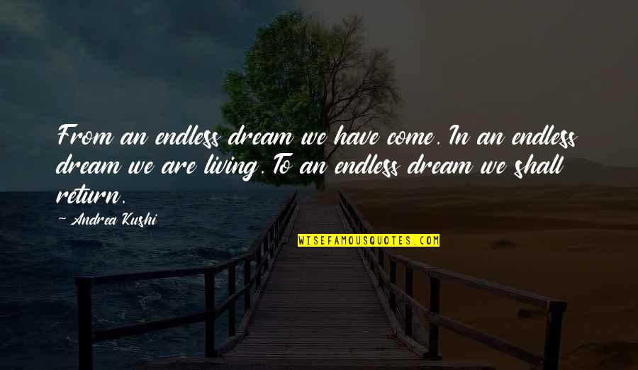 Come Soon Love Quotes By Andrea Kushi: From an endless dream we have come. In