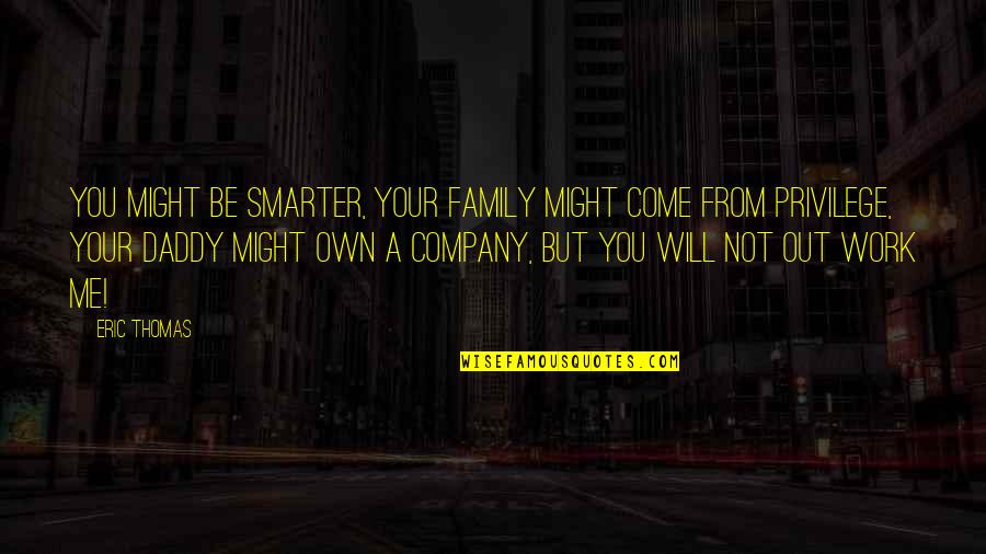 Come To Daddy Quotes By Eric Thomas: You might be smarter, your family might come