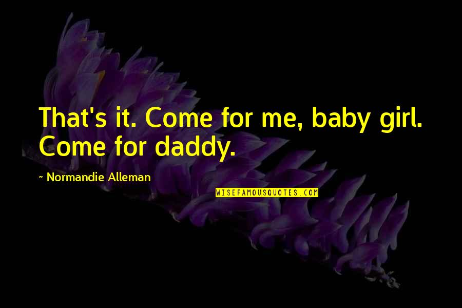 Come To Daddy Quotes By Normandie Alleman: That's it. Come for me, baby girl. Come