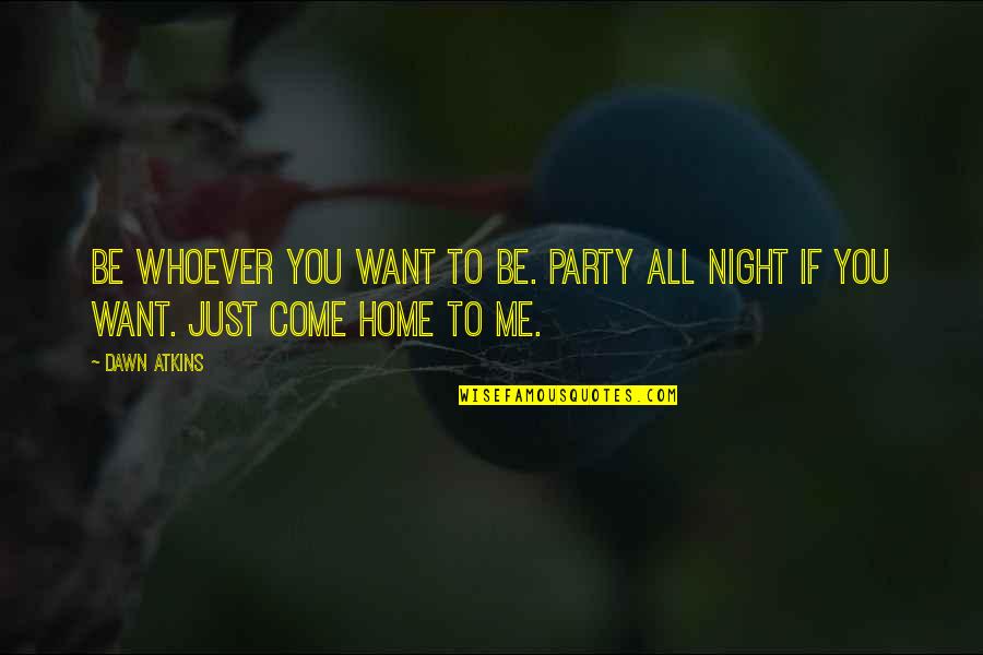 Come To The Party Quotes By Dawn Atkins: Be whoever you want to be. Party all