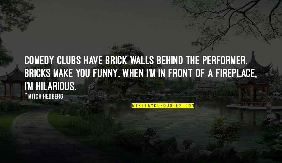 Comedy Clubs Quotes By Mitch Hedberg: Comedy clubs have brick walls behind the performer.