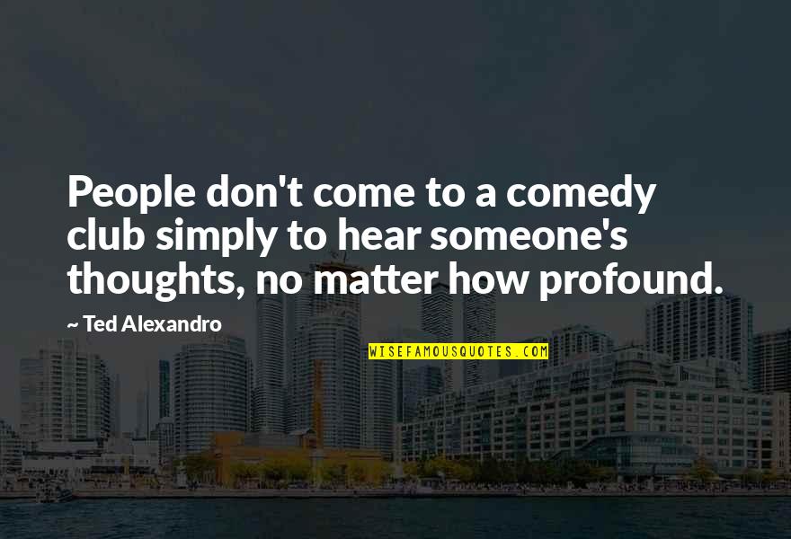 Comedy Clubs Quotes By Ted Alexandro: People don't come to a comedy club simply