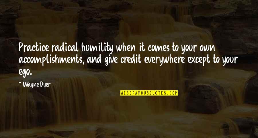 Comfort Poems Quotes By Wayne Dyer: Practice radical humility when it comes to your