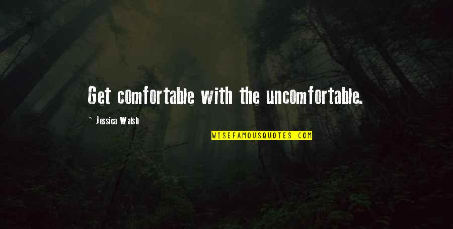 Comfortable With The Uncomfortable Quotes By Jessica Walsh: Get comfortable with the uncomfortable.
