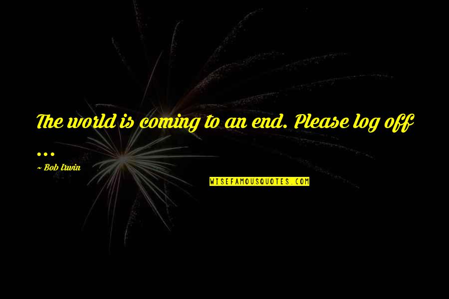 Coming To An End Quotes By Bob Irwin: The world is coming to an end. Please