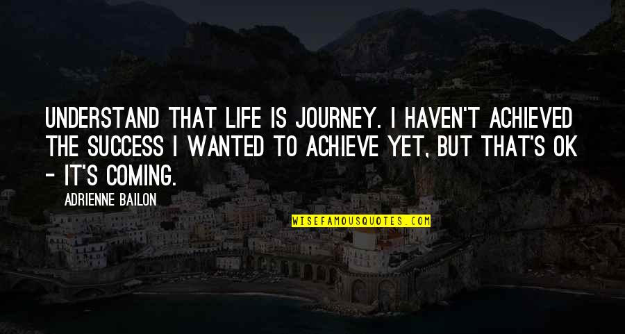 Coming To Life Quotes By Adrienne Bailon: Understand that life is journey. I haven't achieved