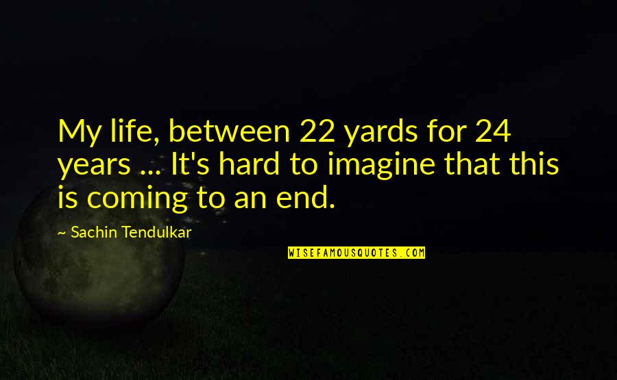 Coming To Life Quotes By Sachin Tendulkar: My life, between 22 yards for 24 years