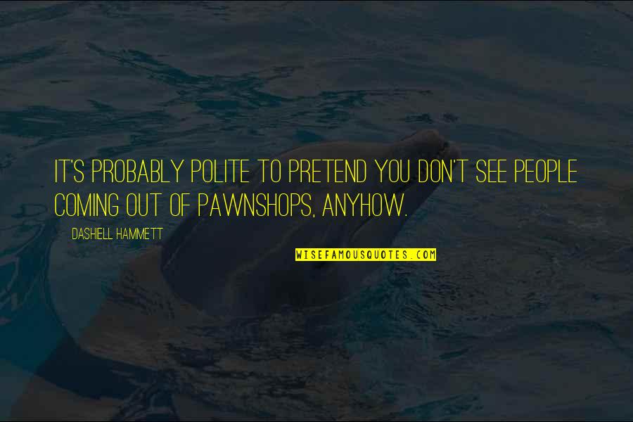 Coming To See You Quotes By Dashiell Hammett: It's probably polite to pretend you don't see