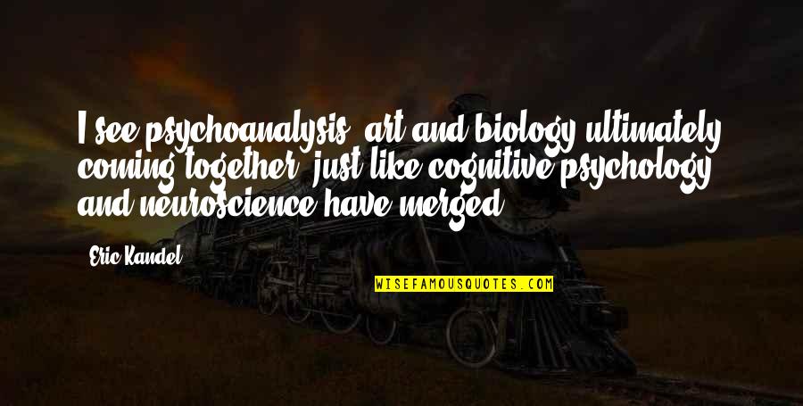 Coming Together Quotes By Eric Kandel: I see psychoanalysis, art and biology ultimately coming