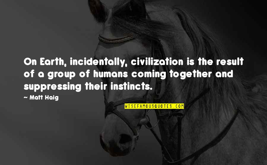 Coming Together Quotes By Matt Haig: On Earth, incidentally, civilization is the result of