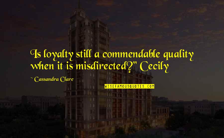 Commendable Quotes By Cassandra Clare: Is loyalty still a commendable quality when it