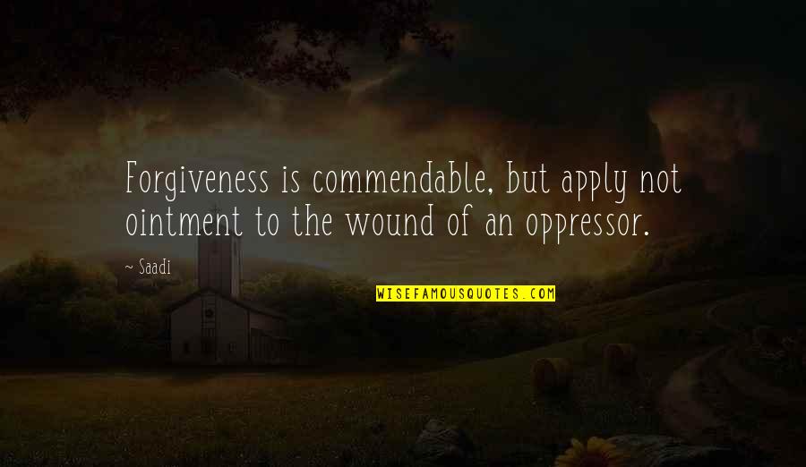 Commendable Quotes By Saadi: Forgiveness is commendable, but apply not ointment to