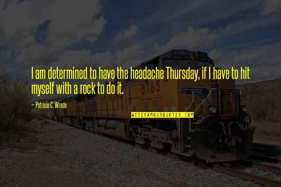 Comment Reply Quotes By Patricia C. Wrede: I am determined to have the headache Thursday,