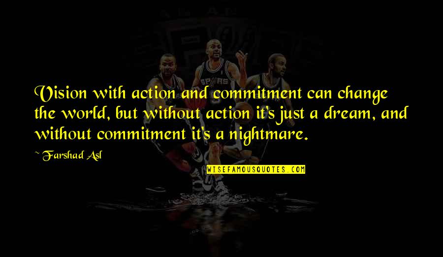 Commitment To Change Quotes By Farshad Asl: Vision with action and commitment can change the