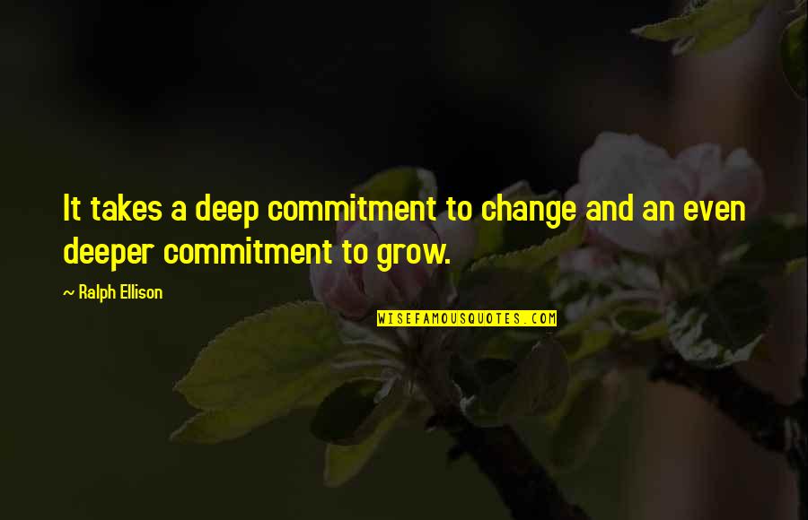 Commitment To Change Quotes By Ralph Ellison: It takes a deep commitment to change and