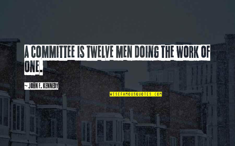 Committee At Quotes By John F. Kennedy: A committee is twelve men doing the work