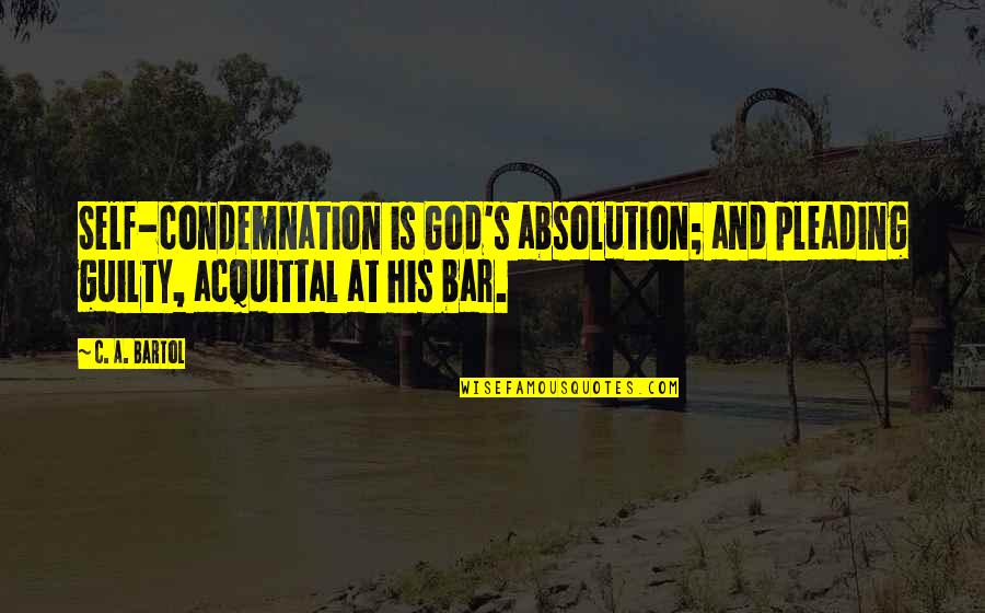 Commoditization Dictionary Quotes By C. A. Bartol: Self-condemnation is God's absolution; and pleading guilty, acquittal