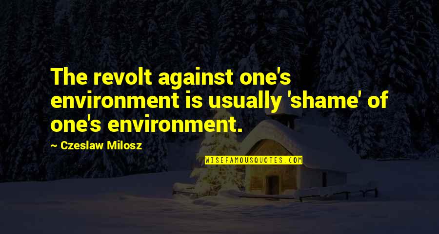 Common Table Quotes By Czeslaw Milosz: The revolt against one's environment is usually 'shame'