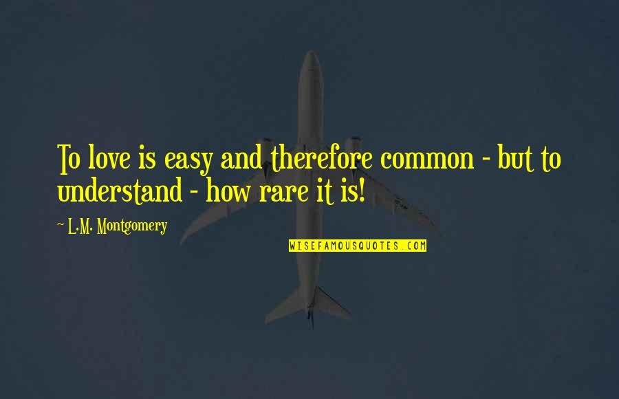 Common Understanding Quotes By L.M. Montgomery: To love is easy and therefore common -