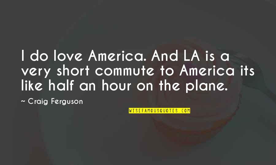 Commute Quotes By Craig Ferguson: I do love America. And LA is a