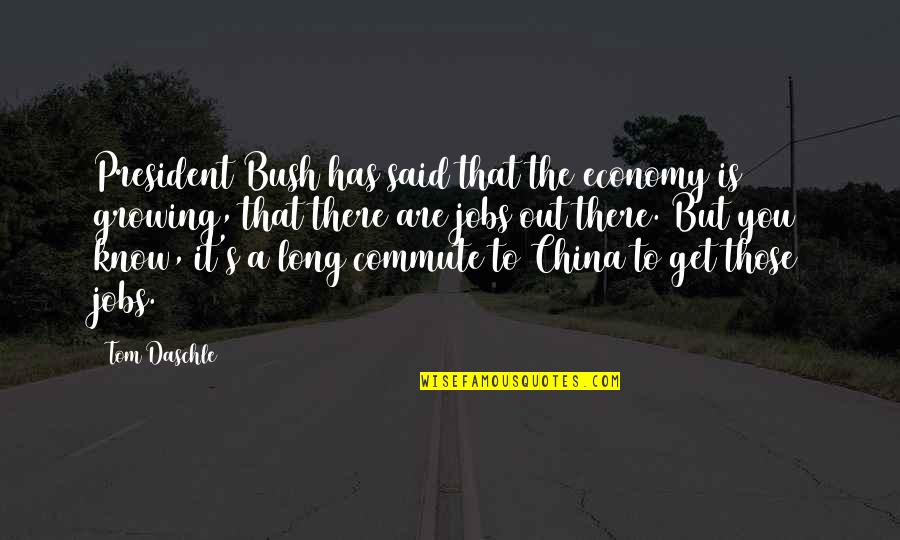 Commute Quotes By Tom Daschle: President Bush has said that the economy is