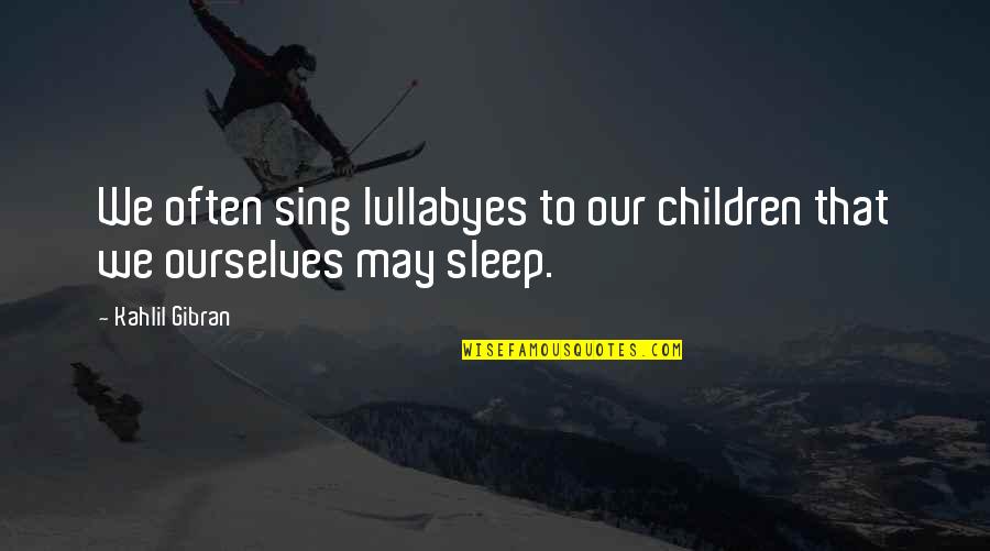 Comodidad Sinonimo Quotes By Kahlil Gibran: We often sing lullabyes to our children that