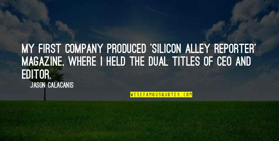 Company That First Produced Quotes By Jason Calacanis: My first company produced 'Silicon Alley Reporter' magazine,