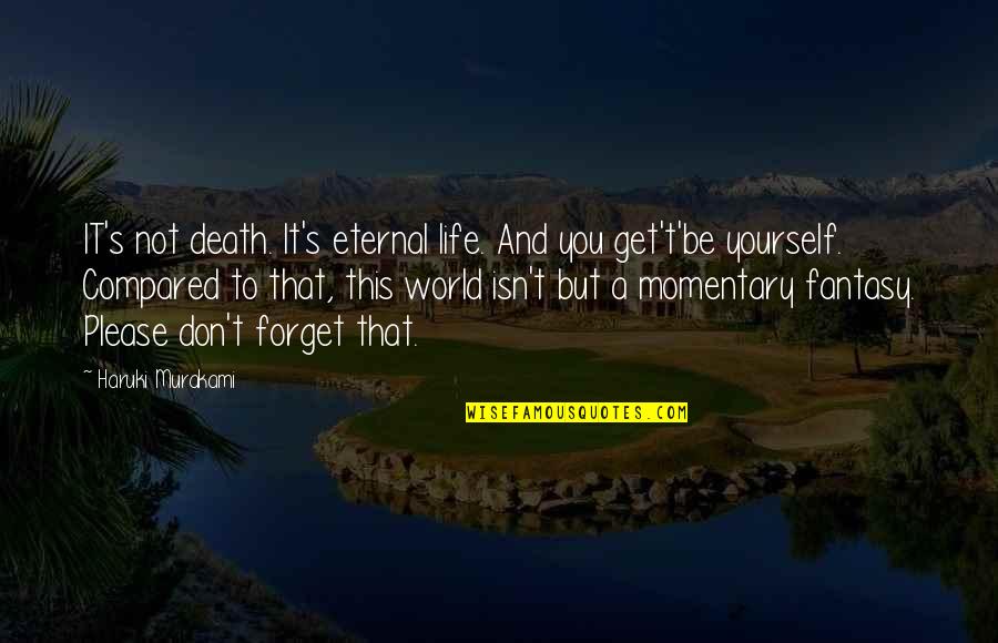 Compared To Quotes By Haruki Murakami: IT's not death. It's eternal life. And you