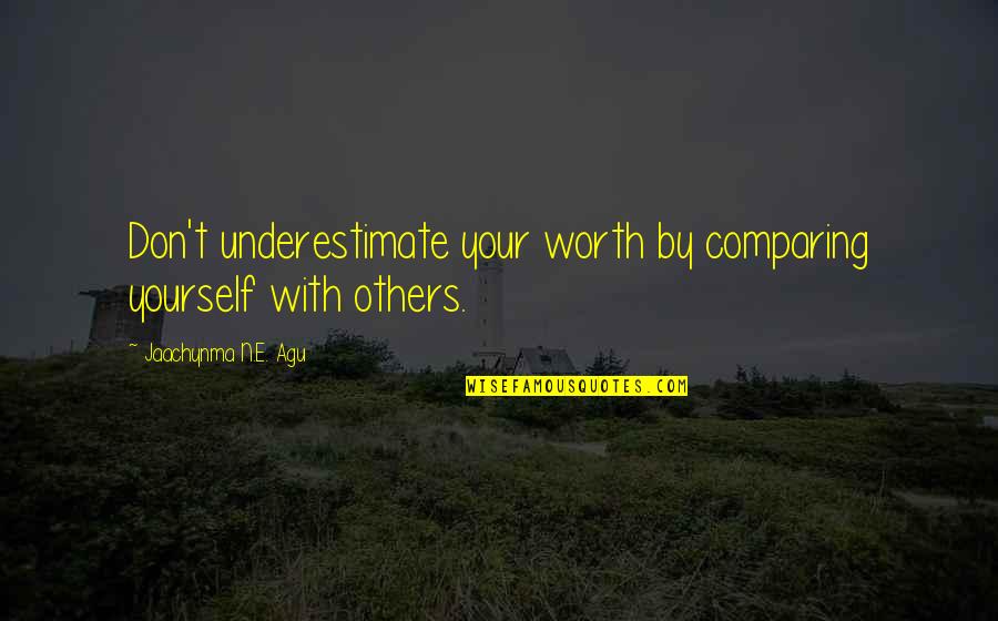 Comparing Yourself With Others Quotes By Jaachynma N.E. Agu: Don't underestimate your worth by comparing yourself with