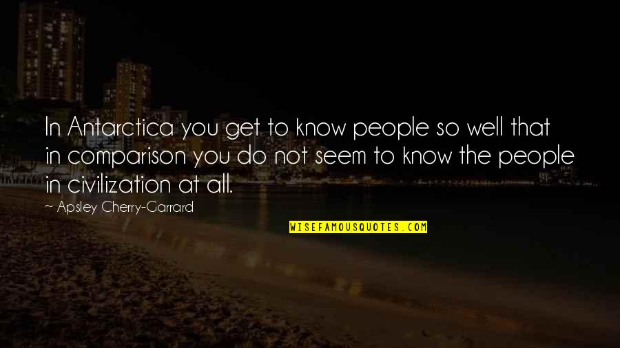 Comparison To Other People Quotes By Apsley Cherry-Garrard: In Antarctica you get to know people so