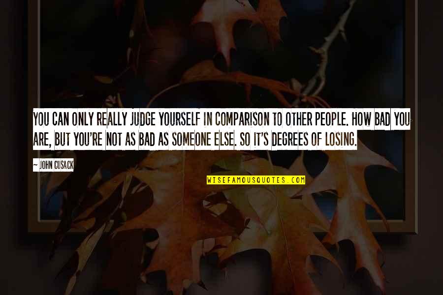 Comparison To Other People Quotes By John Cusack: You can only really judge yourself in comparison