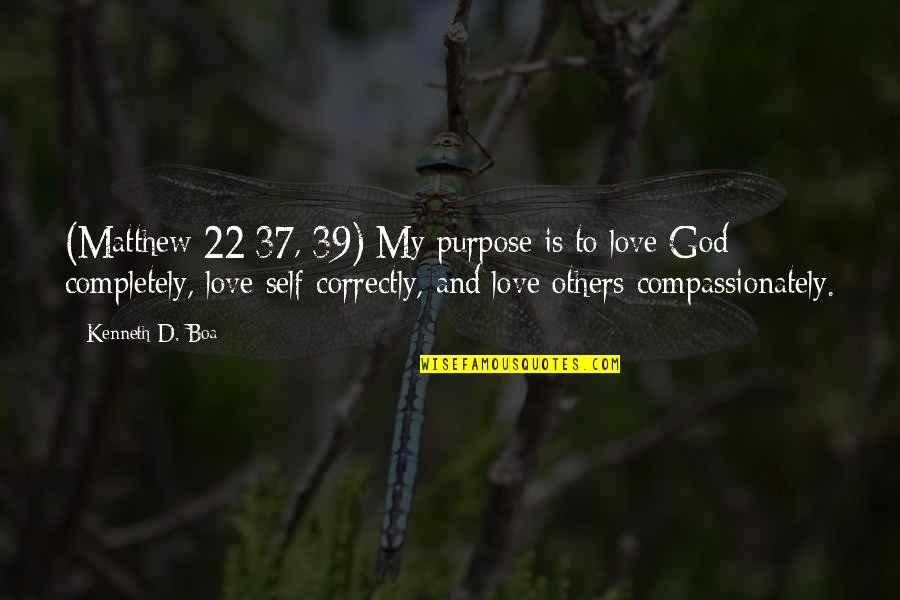 Compassionately Quotes By Kenneth D. Boa: (Matthew 22:37, 39) My purpose is to love