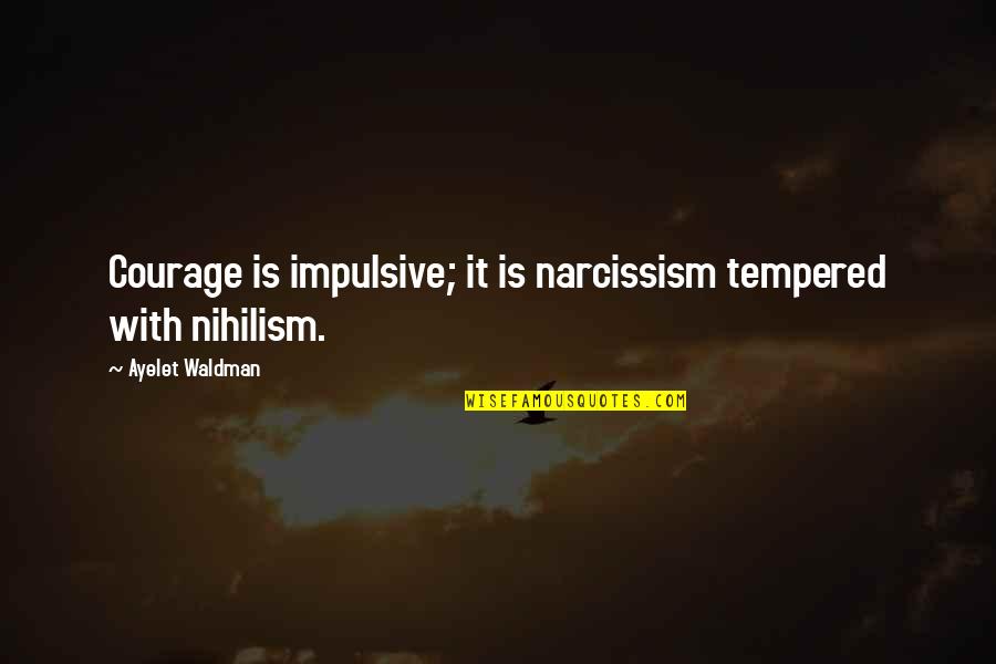 Compassos Mistos Quotes By Ayelet Waldman: Courage is impulsive; it is narcissism tempered with