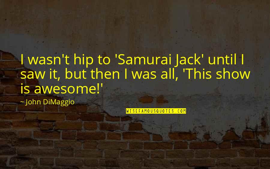 Compatibles Determinados Quotes By John DiMaggio: I wasn't hip to 'Samurai Jack' until I