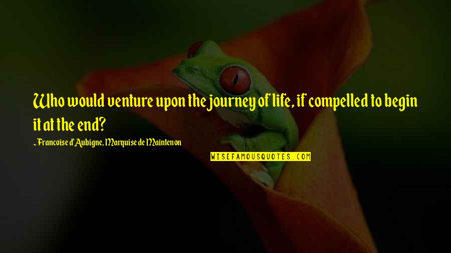 Compelled Quotes By Francoise D'Aubigne, Marquise De Maintenon: Who would venture upon the journey of life,