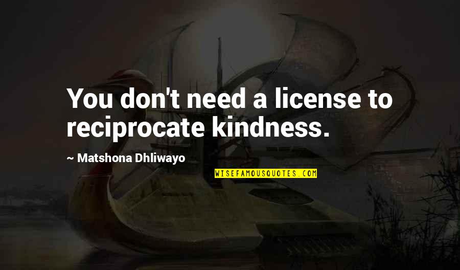 Complementarily Quotes By Matshona Dhliwayo: You don't need a license to reciprocate kindness.