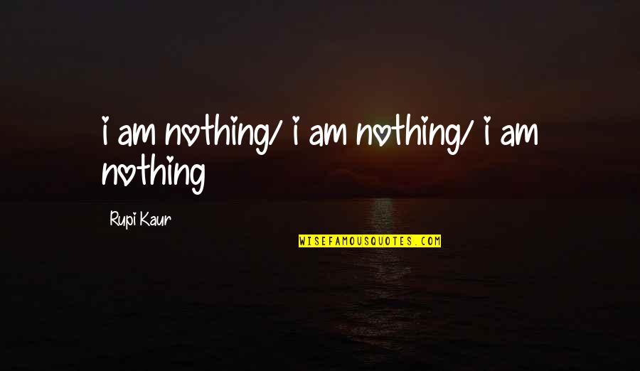 Complete Friends Quotes By Rupi Kaur: i am nothing/ i am nothing/ i am