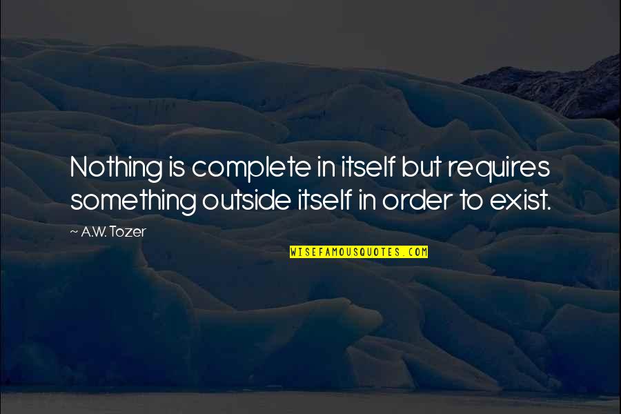 Complete Order Quotes By A.W. Tozer: Nothing is complete in itself but requires something