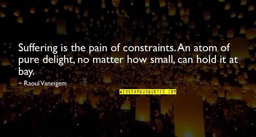 Completely Satisfied Quotes By Raoul Vaneigem: Suffering is the pain of constraints. An atom