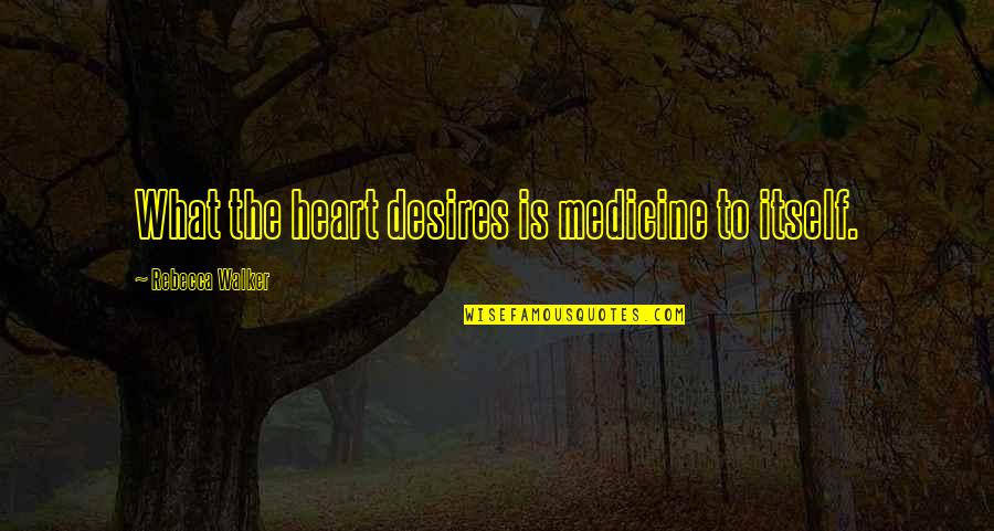 Comprehensively In A Sentence Quotes By Rebecca Walker: What the heart desires is medicine to itself.