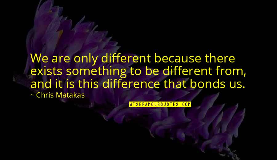 Comprensivo Quotes By Chris Matakas: We are only different because there exists something