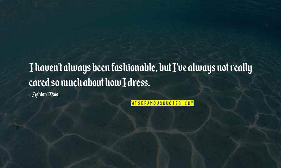 Compulsory Military Service Quotes By Ashton Moio: I haven't always been fashionable, but I've always