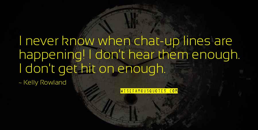 Compunctions Quotes By Kelly Rowland: I never know when chat-up lines are happening!