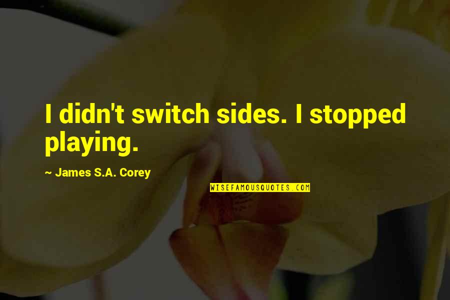 Computer Software Life Quotes By James S.A. Corey: I didn't switch sides. I stopped playing.