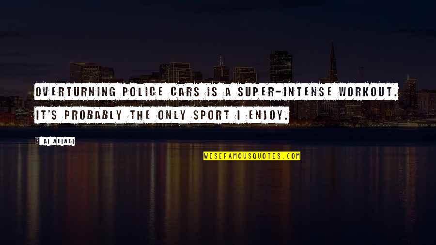 Computers And Books Quotes By Ai Weiwei: Overturning police cars is a super-intense workout. It's