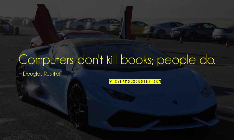 Computers And Books Quotes By Douglas Rushkoff: Computers don't kill books; people do.