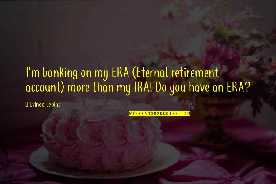 Comunicarnoslo Quotes By Evinda Lepins: I'm banking on my ERA (Eternal retirement account)