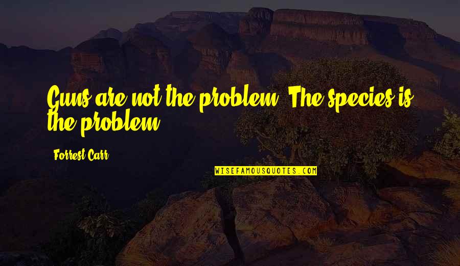 Con Gun Control Quotes By Forrest Carr: Guns are not the problem. The species is