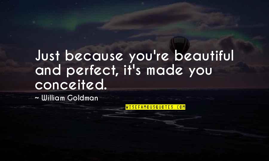 Conceited Quotes By William Goldman: Just because you're beautiful and perfect, it's made